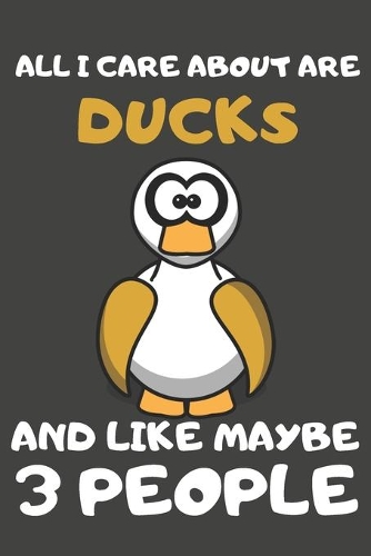 All I Care About Are Ducks And Like Maybe 3 People: Duck Gifts Lined Notebooks, Journals, Planners and Diaries to Write In - For Duck Lovers