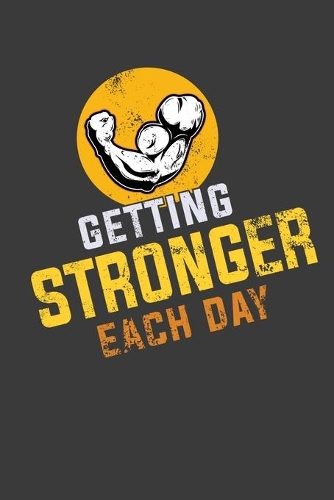 Getting Stronger Each Day: Workout Log Book, Bodybuilding Journal, Physical Fitness Journal, Fitness Log Books, Gym Weight Loss Exercise Journal Gift For Men and Women