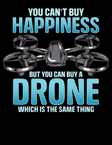 You Can't Buy Happiness But You Can Buy A Drone Which Is The Same Thing