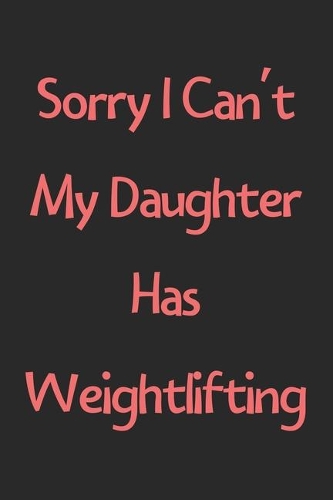 Sorry I Can't My Daughter Has Weightlifting