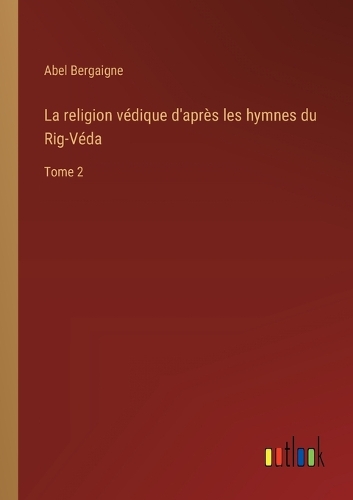 La religion védique d'après les hymnes du Rig-Véda