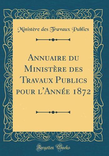 Annuaire du Ministère des Travaux Publics pour l'Année 1872 (Classic Reprint)