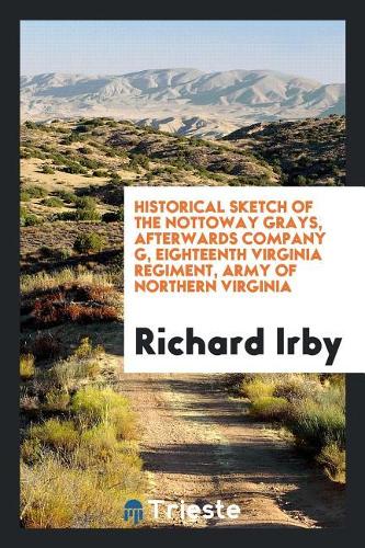 Historical Sketch of the Nottoway Grays, Afterwards Company G, Eighteenth Virginia Regiment, Army of Northern Virginia