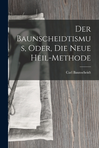 Der Baunscheidtismus, Oder, Die Neue Heil-Methode