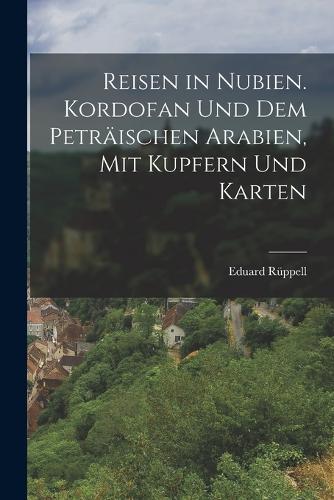Reisen in Nubien. Kordofan Und Dem Peträischen Arabien, Mit Kupfern Und Karten