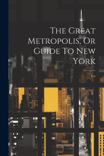 The Great Metropolis, Or Guide To New York