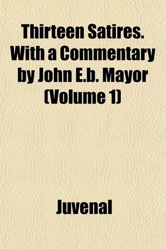 Thirteen Satires. with a Commentary by John E.B. Mayor (Volume 1)