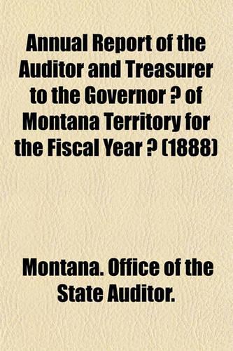 Annual Report of the Auditor and Treasurer to the Governor of Montana Territory for the Fiscal Year (1888)