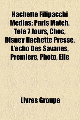 Hachette Filipacchi Mdias: Paris Match, Tl 7 Jours, Choc, Disney Hachette Presse, L'Cho Des Savanes, Premire, Photo, Elle(French)
