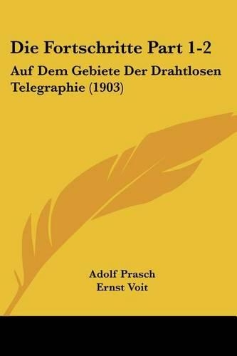 Die Fortschritte Part 1-2: Auf Dem Gebiete Der Drahtlosen Telegraphie (1903)(German)