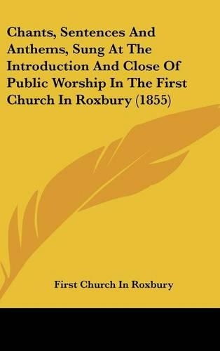 Chants, Sentences and Anthems, Sung at the Introduction and Close of Public Worship in the First Church in Roxbury (1855)