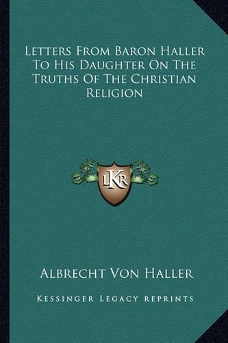 Letters From Baron Haller To His Daughter On The Truths Of The Christian Religion: (English)