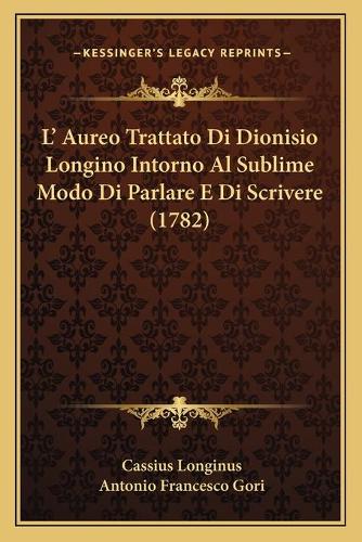L' Aureo Trattato Di Dionisio Longino Intorno Al Sublime Modo Di Parlare E Di Scrivere (1782)