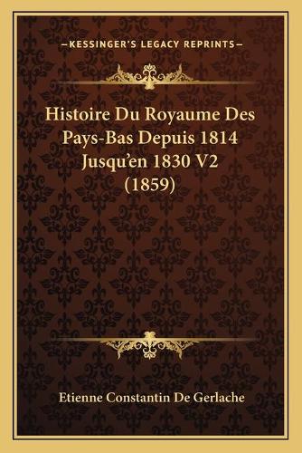 Histoire Du Royaume Des Pays-Bas Depuis 1814 Jusqu'en 1830 V2 (1859)