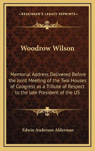 Woodrow Wilson: Memorial Address Delivered Before the Joint Meeting of the Two Houses of Congress as a Tribute of Respect to the late President of the US