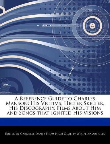 A Reference Guide to Charles Manson: His Victims, Helter Skelter, His Discography, Films about Him and Songs That Ignited His Visions(English)