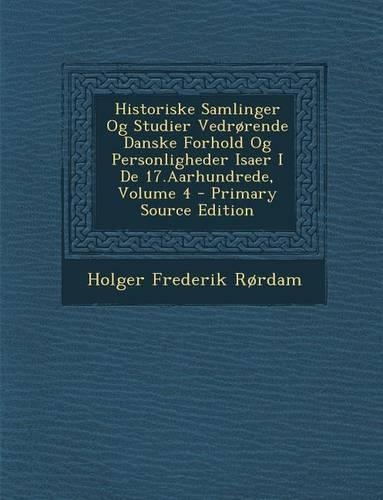 Historiske Samlinger Og Studier Vedrorende Danske Forhold Og Personligheder Isaer I de 17.Aarhundrede, Volume 4