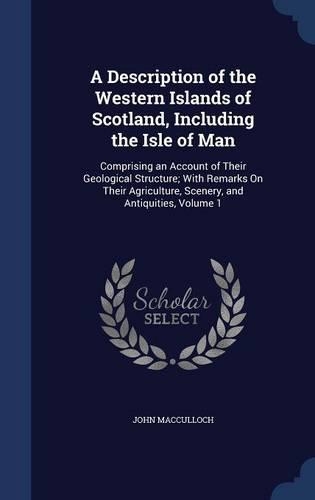 A Description of the Western Islands of Scotland, Including the Isle of Man: Comprising an Account of Their Geological Structure; With Remarks on Their Agriculture, Scenery, and Antiquities, Volume 1(English)