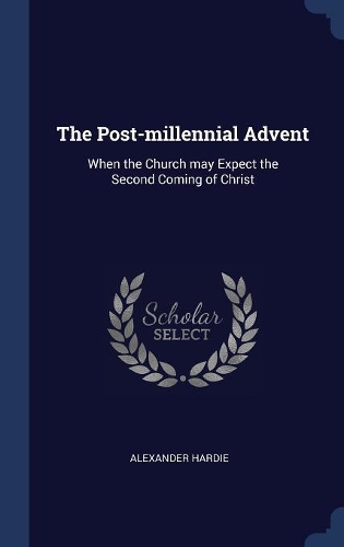 The Post-millennial Advent: When the Church may Expect the Second Coming of Christ