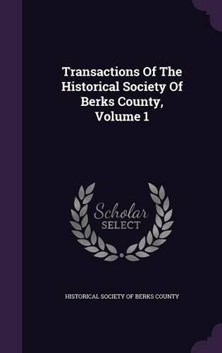 Transactions Of The Historical Society Of Berks County, Volume 1: (English)