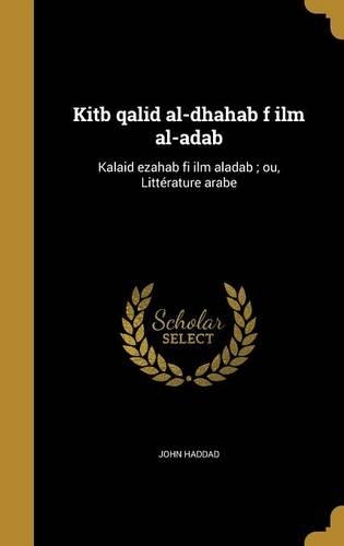 Kitb Qalid Al-Dhahab F ILM Al-Adab: Kalaid Ezahab Fi ILM Aladab; Ou, Litterature Arabe(Arabic)