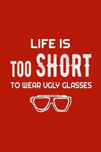 Life Is Too Short To Wear Ugly Glasses: Red Lined Journal With Boaring Glasses - Eye Optometrist Gift - Life is Too Short Notebook For Men Women - Ruled Writing Diary For Prayer, Gratitude