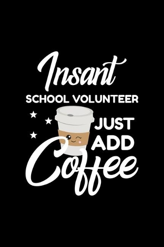 Insant School Volunteer Just Add Coffee: Funny Notebook for School Volunteer - Funny Christmas Gift Idea for School Volunteer - School Volunteer Journal - 100 pages 6x9 inches