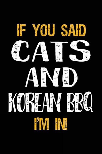 If You Said Cats and Korean BBQ I'm in: Lined Notebooks & Journals to Write in