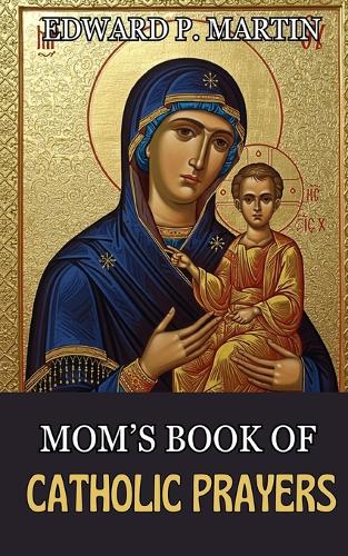 Mom's Book of Catholic Prayers: A Spiritual Guide for Mothers Seeking God's Will(Catholic Prayers of Living Fire)