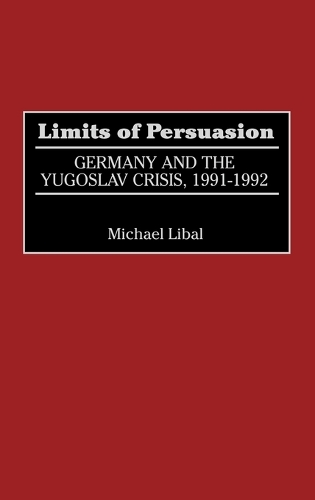 Limits of Persuasion: Germany and the Yugoslav Crisis, 1991-1992