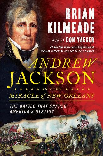 Andrew Jackson and the Miracle of New Orleans: The Battle That Shaped America's Destiny