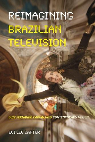 Reimagining Brazilian Television: Luiz Fernando Carvalho's Contemporary Vision(Latinx and Latin American Profiles)