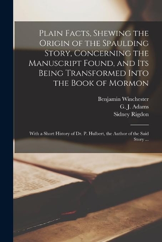 Plain Facts, Shewing the Origin of the Spaulding Story, Concerning the Manuscript Found, and Its Being Transformed Into the Book of Mormon