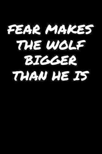 Fear Makes The Wolf Bigger Than He Is&#65533;: A soft cover blank lined journal to jot down ideas, memories, goals, and anything else that comes to mind.