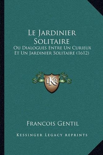 Le Jardinier Solitaire: Ou Dialogues Entre Un Curieux Et Un Jardinier Solitaire (1612)(French)