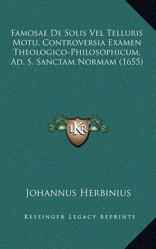 Famosae De Solis Vel Telluris Motu, Controversia Examen Theologico-Philosophicum, Ad. S. Sanctam Normam (1655)