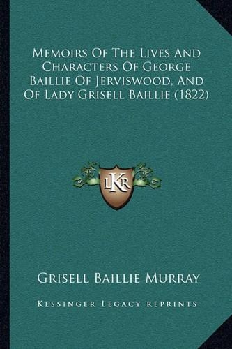 Memoirs Of The Lives And Characters Of George Baillie Of Jerviswood, And Of Lady Grisell Baillie (1822)