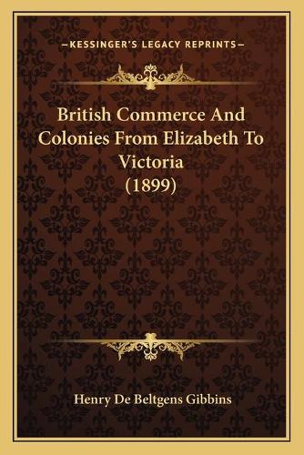 British Commerce And Colonies From Elizabeth To Victoria (1899)