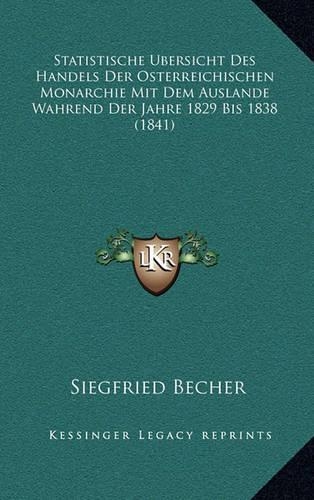 Statistische Bersicht Des Handels Der Osterreichischen Monarchie Mit Dem Auslande Wahrend Der Jahre 1829 Bis 1838 (1841)