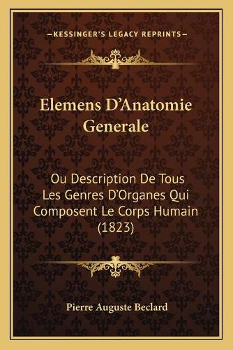 Elemens D'Anatomie Generale: Ou Description De Tous Les Genres D'Organes Qui Composent Le Corps Humain (1823)(French)