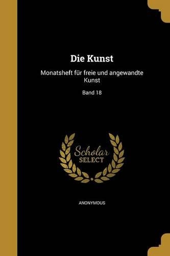 Die Kunst: Monatsheft Fur Freie Und Angewandte Kunst; Band 18(German)