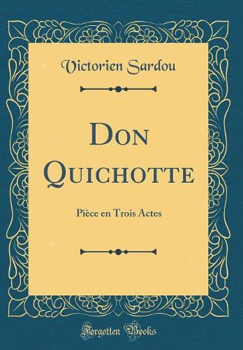 Don Quichotte: Pièce En Trois Actes (Classic Reprint)