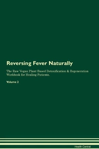 Reversing Fever Naturally The Raw Vegan Plant-Based Detoxification & Regeneration Workbook for Healing Patients. Volume 2