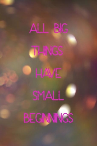 All Big Things Have Small Beginnings