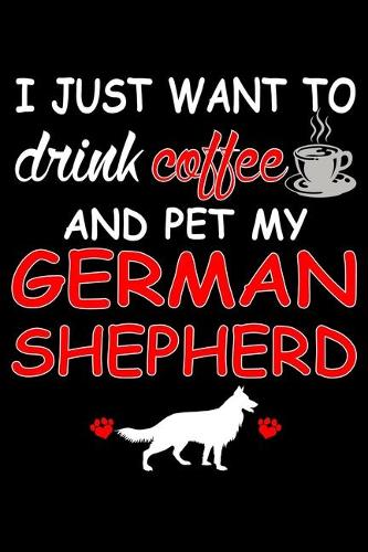 I Just Want To Drink Coffee And Pet My German Shepherd