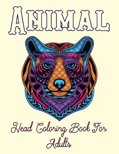 Animal Head Coloring Book For Adults: 50 Animals Head Adult Coloring Book with Lions Head, Elephants Head, Zebra Head, Owls Head, Koala Head, Wolfs Head, Horses Head, Dogs Head, Cats Hea
