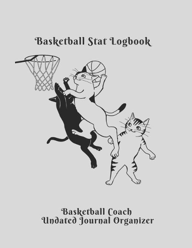 Basketball Stat Logbook Basketball Coach Undated Journal Organizer: Cute Cats Playing Basketball Coach Planner Featuring Undated Calendar Blank basketball court pages Team Roster Game Statistics Blank note pages