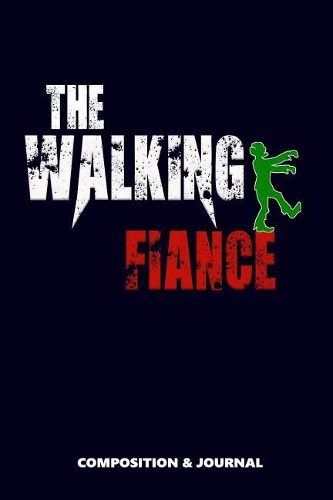 The Walking Fiancé: Composition Notebook, Funny Scary Zombie Birthday Journal for Husbands Fiances to Write on