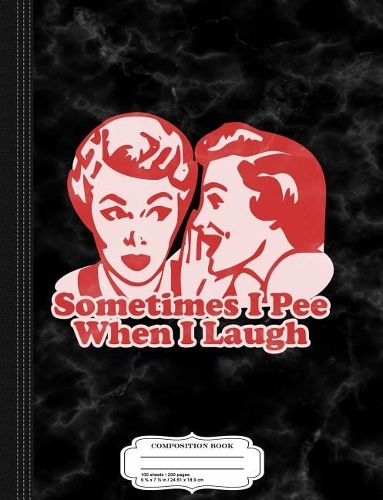 Sometimes I Pee When I Laugh Composition Notebook