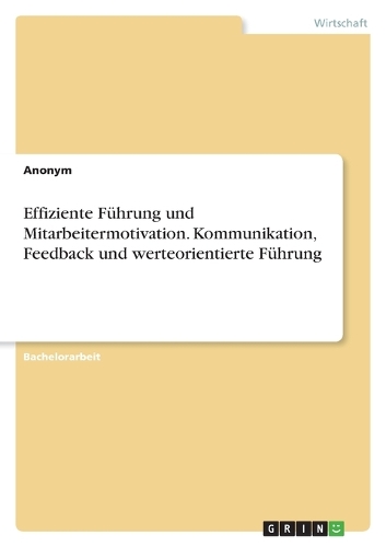 Effiziente Führung und Mitarbeitermotivation. Kommunikation, Feedback und werteorientierte Führung